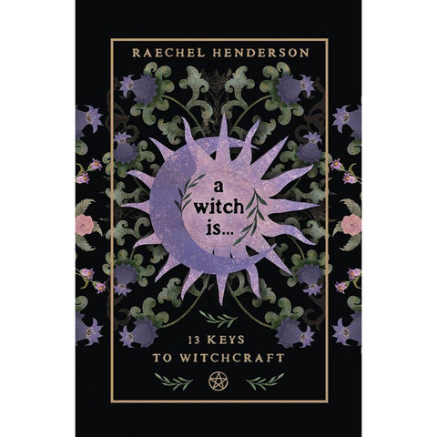 A Witch Is: 13 Keys to Witchcraft - Raechel Henderson